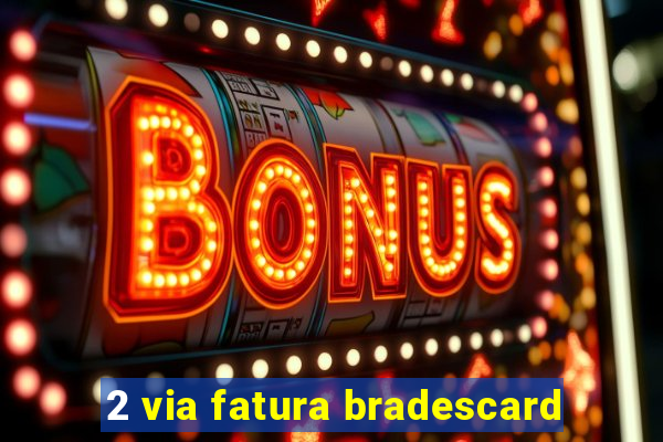 2 via fatura bradescard